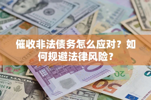北京催收非法债务怎么应对？如何规避法律风险？