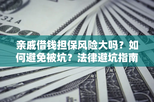 北京亲戚借钱担保风险大吗？如何避免被坑？法律避坑指南