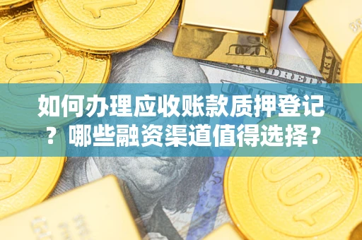 北京如何办理应收账款质押登记？哪些融资渠道值得选择？