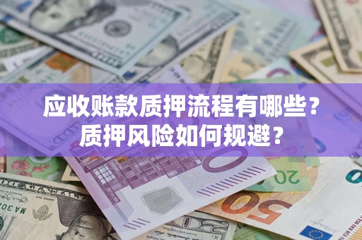 北京应收账款质押流程有哪些？质押风险如何规避？