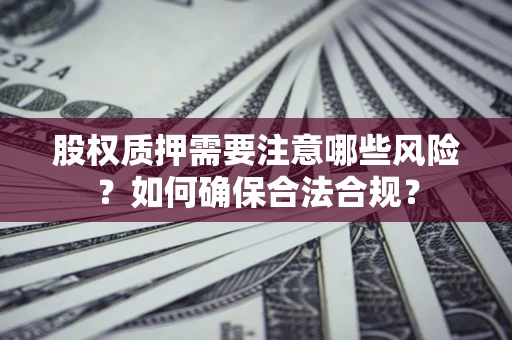 北京股权质押需要注意哪些风险？如何确保合法合规？