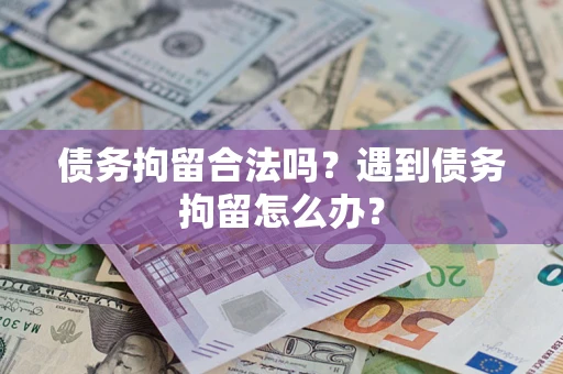 北京债务拘留合法吗？遇到债务拘留怎么办？
