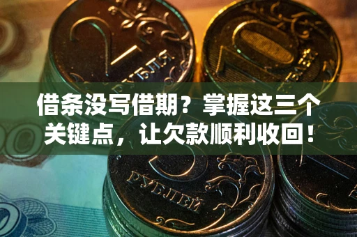 北京借条没写借期？掌握这三个关键点，让欠款顺利收回！