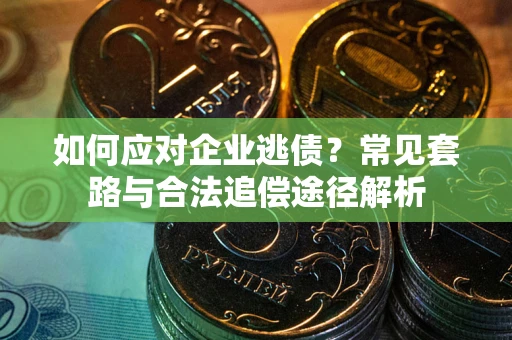 北京如何应对企业逃债？常见套路与合法追偿途径解析