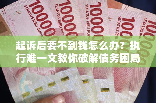 北京起诉后要不到钱怎么办？执行难一文教你破解债务困局