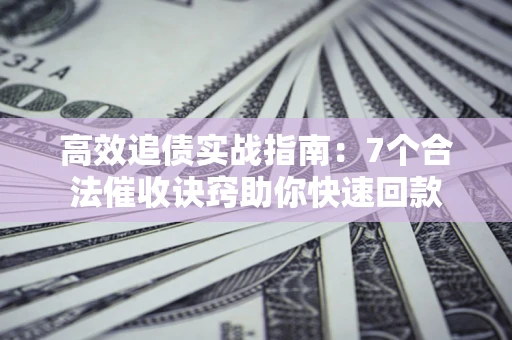 北京高效追债实战指南：7个合法催收诀窍助你快速回款