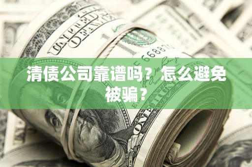 北京清债公司靠谱吗？怎么避免被骗？