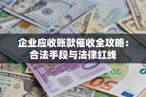 北京企业应收账款催收全攻略：合法手段与法律红线