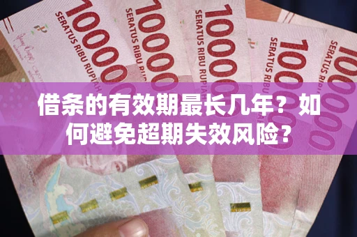 北京借条的有效期最长几年？如何避免超期失效风险？