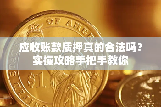 北京应收账款质押真的合法吗？实操攻略手把手教你