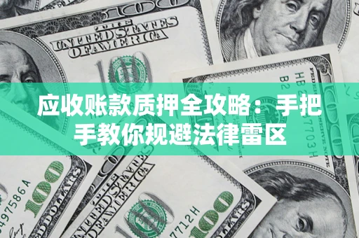北京应收账款质押全攻略：手把手教你规避法律雷区