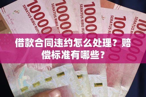 北京借款合同违约怎么处理？赔偿标准有哪些？