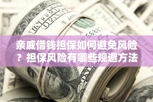 北京亲戚借钱担保如何避免风险？担保风险有哪些规避方法？