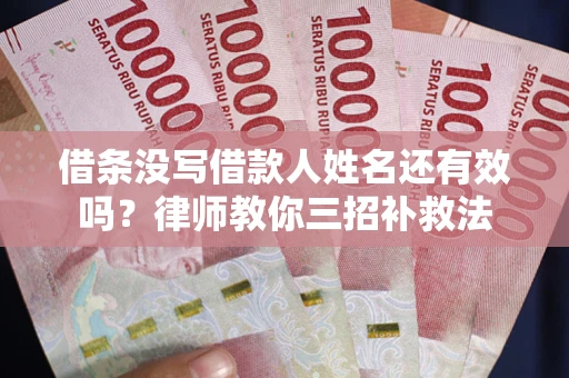北京借条没写借款人姓名还有效吗？律师教你三招补救法