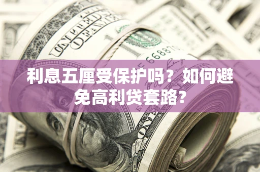 北京利息五厘受保护吗？如何避免高利贷套路？