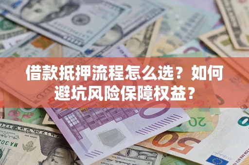 北京借款抵押流程怎么选？如何避坑风险保障权益？