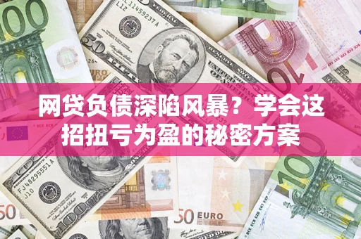 北京网贷负债深陷风暴？学会这招扭亏为盈的秘密方案