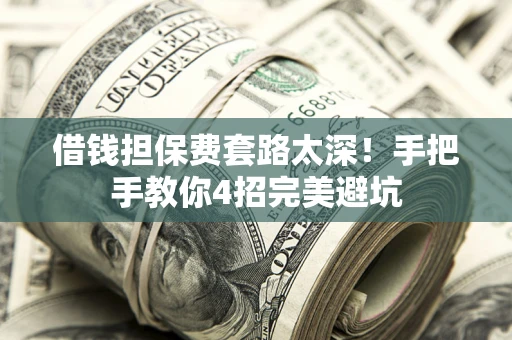 北京借钱担保费套路太深！手把手教你4招完美避坑