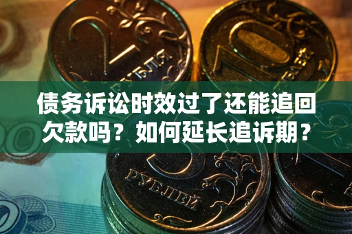 北京债务诉讼时效过了还能追回欠款吗？如何延长追诉期？