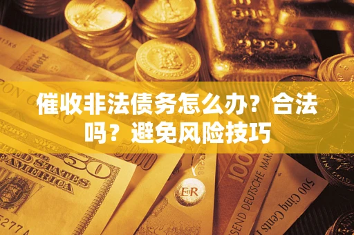 北京催收非法债务怎么办？合法吗？避免风险技巧