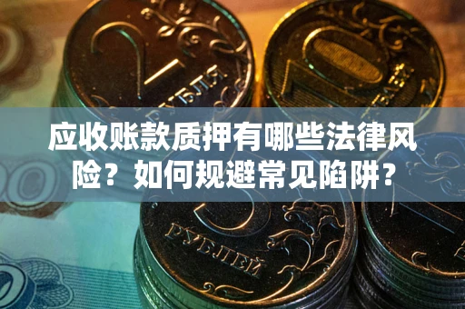 北京应收账款质押有哪些法律风险？如何规避常见陷阱？