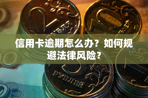 北京信用卡逾期怎么办？如何规避法律风险？
