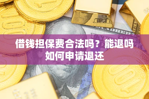北京借钱担保费合法吗？能退吗如何申请退还