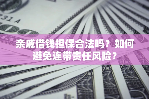 北京亲戚借钱担保合法吗？如何避免连带责任风险？
