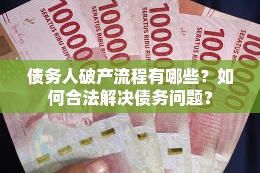 北京债务人破产流程有哪些？如何合法解决债务问题？