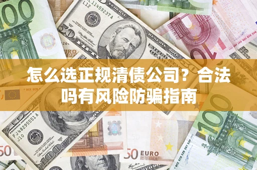 北京怎么选正规清债公司？合法吗有风险防骗指南