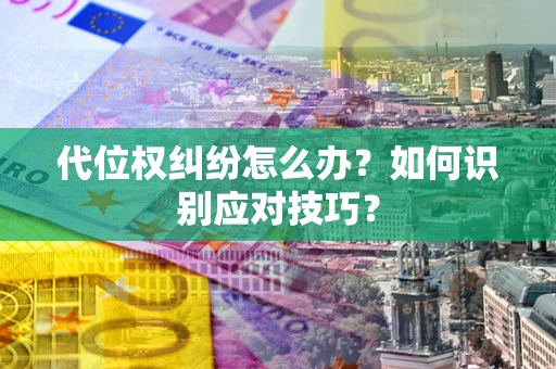 北京代位权纠纷怎么办？如何识别应对技巧？