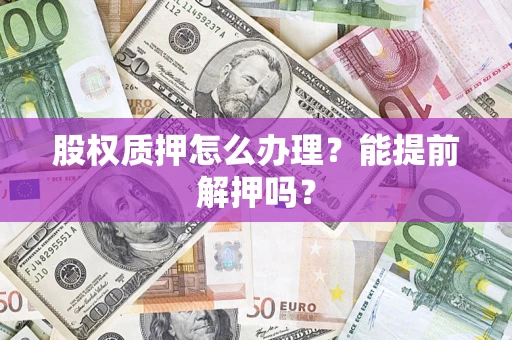 北京股权质押怎么办理？能提前解押吗？