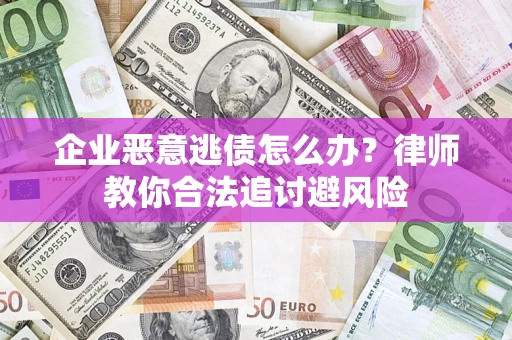 北京企业恶意逃债怎么办？律师教你合法追讨避风险