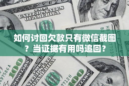 北京如何讨回欠款只有微信截图？当证据有用吗追回？