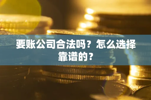北京要账公司合法吗？怎么选择靠谱的？
