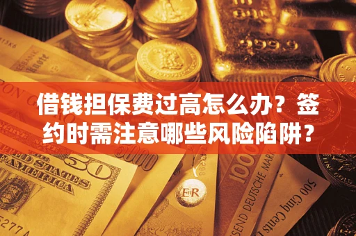 北京借钱担保费过高怎么办？签约时需注意哪些风险陷阱？