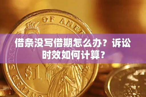 北京借条没写借期怎么办？诉讼时效如何计算？
