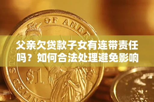 北京父亲欠贷款子女有连带责任吗？如何合法处理避免影响？