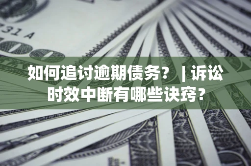 北京如何追讨逾期债务？ | 诉讼时效中断有哪些诀窍？