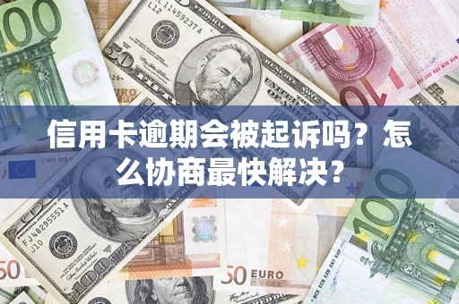 北京信用卡逾期会被起诉吗？怎么协商最快解决？