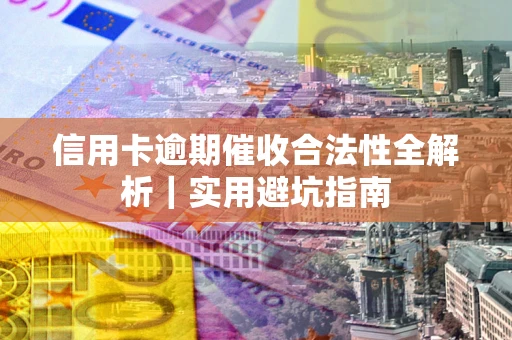 北京信用卡逾期催收合法性全解析｜实用避坑指南