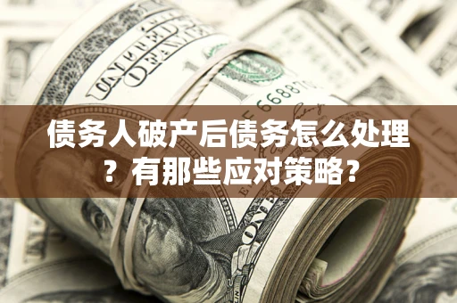 北京债务人破产后债务怎么处理？有那些应对策略？