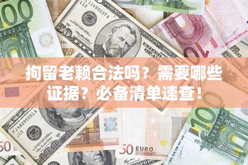 北京拘留老赖合法吗？需要哪些证据？必备清单速查！