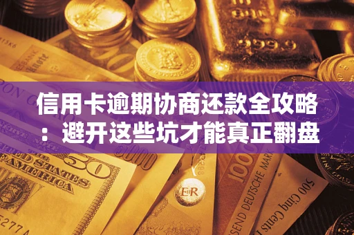北京信用卡逾期协商还款全攻略：避开这些坑才能真正翻盘