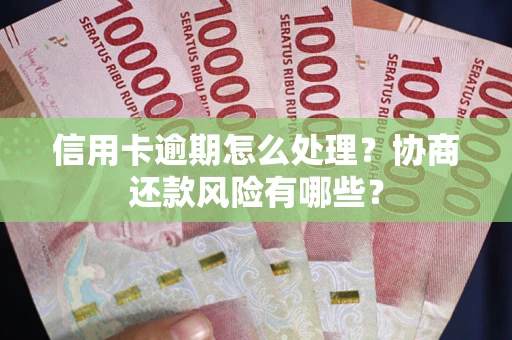 北京信用卡逾期怎么处理？协商还款风险有哪些？